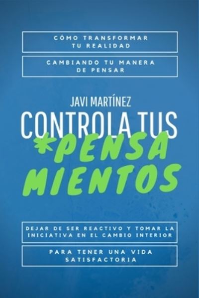 Cover for Javi Martinez · Controla Tus Pensamientos: Como transformar tu realidad, cambiando tu manera de pensar. Dejar de ser reactivo y tomar la iniciativa en el cambio interior para tener una vida satisfactoria. (Paperback Book) (2020)