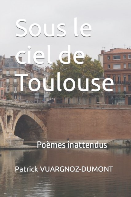Cover for VUARGNOZ-DUMONT Patrick VUARGNOZ-DUMONT · Sous le ciel de Toulouse: Poemes inattendus (Paperback Bog) (2022)
