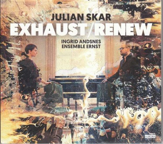 Julian Skar: Exhaust / Renew - Ingrid Andsnes & Ensemble Ernst - Musiikki - AURORA - 7044581350942 - perjantai 11. toukokuuta 2018