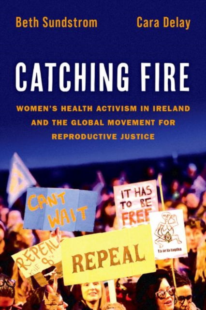 Catching Fire: Women's Health Activism in Ireland and the Global Movement for Reproductive Justice - Sundstrom, Beth (Associate Professor of Communication and Public Health, Associate Professor of Communication and Public Health, College of Charleston, South Carolina) - Bücher - Oxford University Press Inc - 9780197743942 - 10. Juli 2023