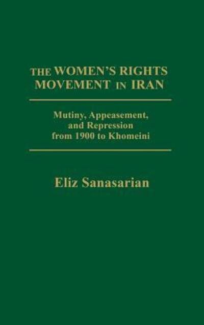 Cover for Eliz Sanasarian · The Women's Rights Movement in Iran: Mutiny, Appeasement, and Repression from 1900 to Khomeini (Hardcover Book) (1982)