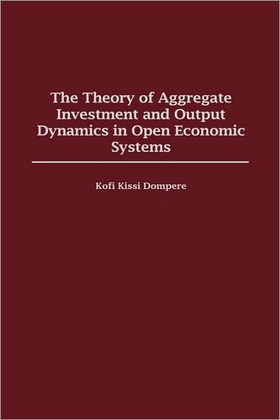 Cover for Kofi Kissi Dompere · The Theory of Aggregate Investment and Output Dynamics in Open Economic Systems (Innbunden bok) (1999)