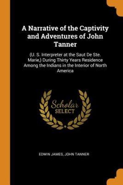 Cover for Edwin James · A Narrative of the Captivity and Adventures of John Tanner During Thirty Years Residence Among the Indians in the Interior of North America (Pocketbok) (2018)