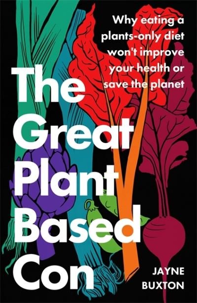 Cover for Jayne Buxton · The Great Plant-Based Con: Why eating a plants-only diet won't improve your health or save the planet (Pocketbok) (2022)