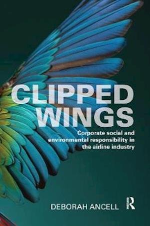 Cover for Ancell, Deborah (University of Westminster, London, United Kingdom) · Clipped Wings: Corporate social and environmental responsibility in the airline industry (Paperback Book) (2020)