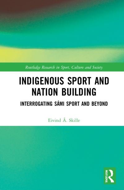 Cover for Skille, Eivind A. (Inland Norway University of Applied Sciences, Norway) · Indigenous Sport and Nation-Building: Interrogating Sami Sport and Beyond - Routledge Research in Sport, Culture and Society (Gebundenes Buch) (2022)