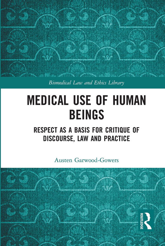 Cover for Austen Garwood-Gowers · Medical Use of Human Beings: Respect as a Basis for Critique of Discourse, Law and Practice - Biomedical Law and Ethics Library (Taschenbuch) (2021)