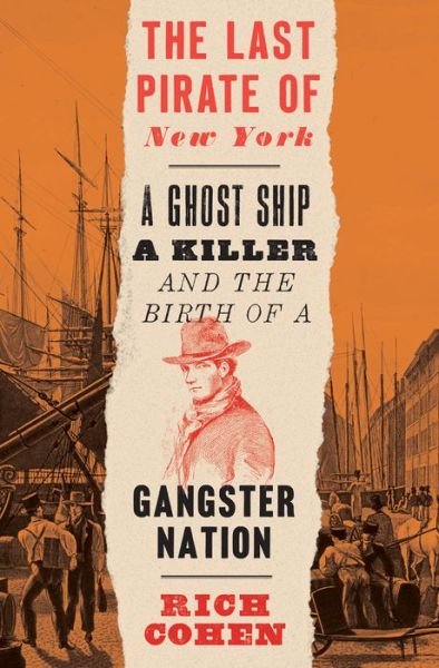 Cover for Rich Cohen · The Last Pirate of New York: A Ghost Ship, a Killer, and the Birth of a Gangster Nation (Paperback Book) (2020)