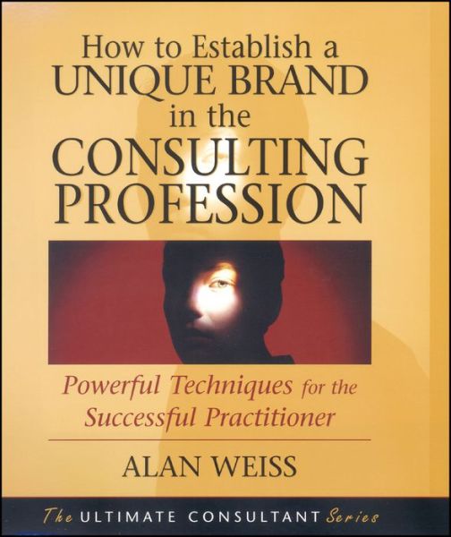 How to Establish a Unique Brand in the Consulting Profession: Powerful Techniques for the Successful Practitioner - Weiss, Alan (Summit Consulting Group, Inc.) - Kirjat - John Wiley & Sons Inc - 9780470433942 - tiistai 5. elokuuta 2008