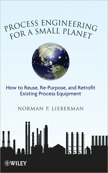 Cover for Lieberman, Norman P. (Process Improvement Engineering, Metairie, LA, USA) · Process Engineering for a Small Planet: How to Reuse, Re-Purpose, and Retrofit Existing Process Equipment (Hardcover Book) (2010)