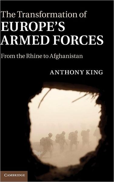 Cover for King, Anthony (University of Exeter) · The Transformation of Europe's Armed Forces: From the Rhine to Afghanistan (Hardcover Book) (2011)