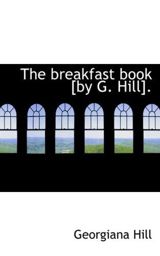 The Breakfast Book [by G. Hill]. - Georgiana Hill - Książki - BiblioLife - 9780554500942 - 21 sierpnia 2008