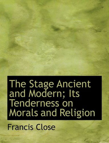 Cover for Francis Close · The Stage Ancient and Modern; Its Tenderness on Morals and Religion (Paperback Book) [Large Print, Large Type edition] (2008)