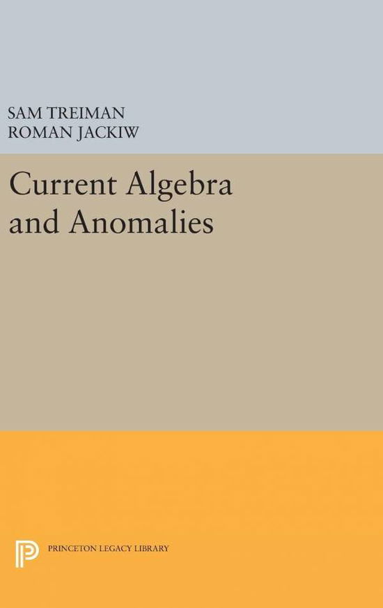 Cover for Sam B. Treiman · Current Algebra and Anomalies - Princeton Legacy Library (Hardcover Book) (2016)