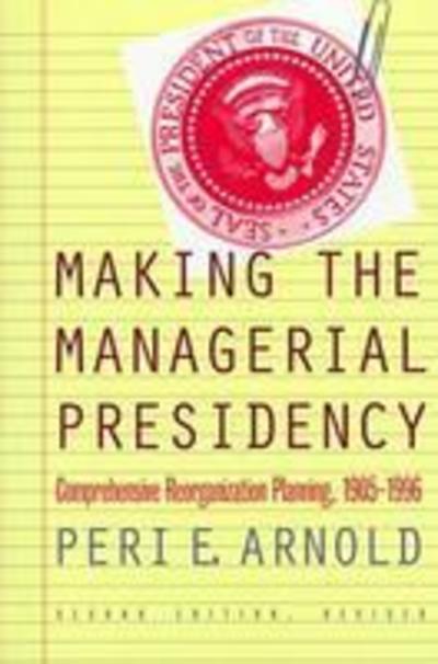 Cover for Peri E. Arnold · Making the Managerial Presidency: Comprehensive Reorganization Planning, 1905-1996 - Studies in Government and Public Policy (Paperback Book) [2 Revised edition] (1998)