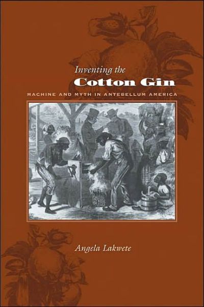 Cover for Lakwete, Angela (310 Thach Hall) · Inventing the Cotton Gin: Machine and Myth in Antebellum America - Johns Hopkins Studies in the History of Technology (Hardcover Book) (2004)