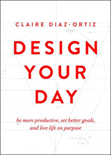 Cover for Claire Diaz-Ortiz · Design Your Day : Be More Productive, Set Better Goals, and Live Life On Purpose (Paperback Book) (2016)