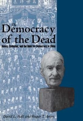 The Democracy of the Dead: Dewey, Confucius, and the Hope for Democracy in China - Roger T. Ames - Bücher - Open Court Publishing Co ,U.S. - 9780812693942 - 4. März 1999