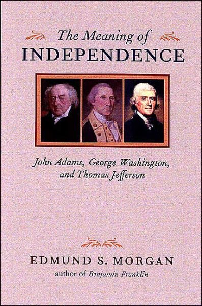 Cover for Edmund S. Morgan · The Meaning of Independence: John Adams, George Washington, Thomas Jefferson (Gebundenes Buch) (1976)
