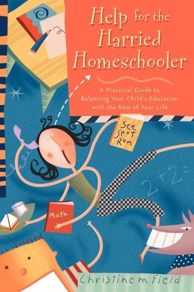 Cover for Christine Field · Help for the Harried Homeschooler: Help for the Harried Homeschooler: A Practical Guide to Balancing your Child's Education with the Rest of your Life (Paperback Book) (2002)