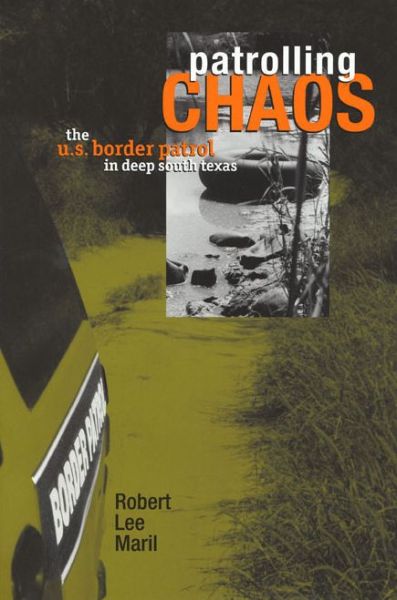 Patrolling Chaos: The U.S. Border Patrol in Deep South Texas - Robert Lee Maril - Książki - Texas Tech Press,U.S. - 9780896725942 - 30 sierpnia 2006