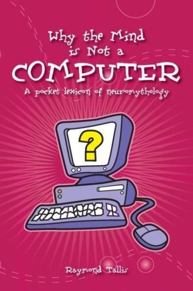 Cover for Raymond Tallis · Why the Mind is Not a Computer: A Pocket Lexicon of Neuromythology - Societas (Paperback Bog) (2004)