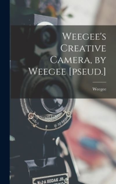 Cover for 1899-1968 Weegee · Weegee's Creative Camera, by Weegee [pseud.] (Hardcover Book) (2021)