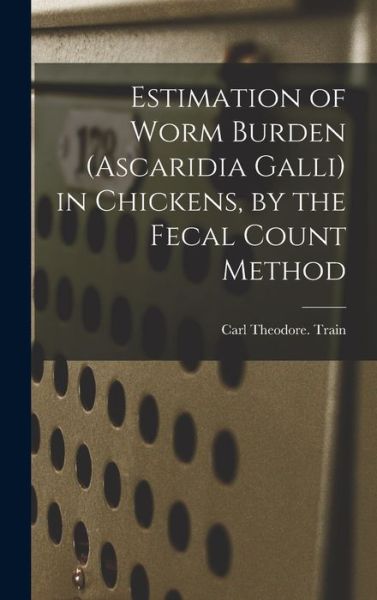 Cover for Carl Theodore Train · Estimation of Worm Burden (Ascaridia Galli) in Chickens, by the Fecal Count Method (Hardcover Book) (2021)