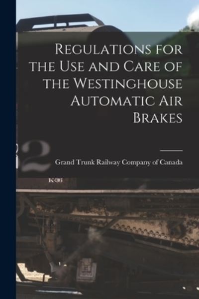 Cover for Grand Trunk Railway Company of Canada · Regulations for the Use and Care of the Westinghouse Automatic Air Brakes [microform] (Paperback Book) (2021)