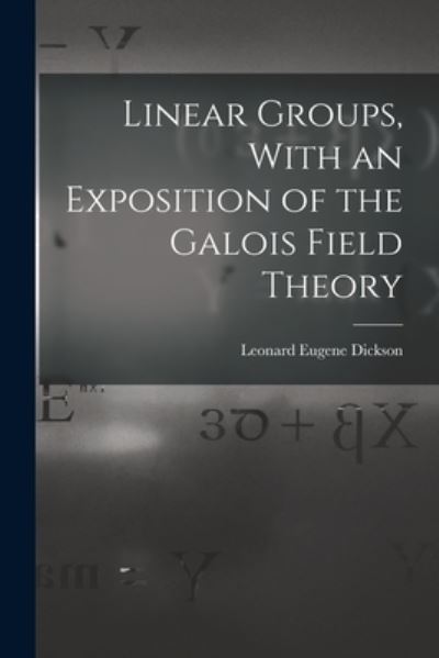 Cover for Leonard Eugene Dickson · Linear Groups, with an Exposition of the Galois Field Theory (Book) (2022)