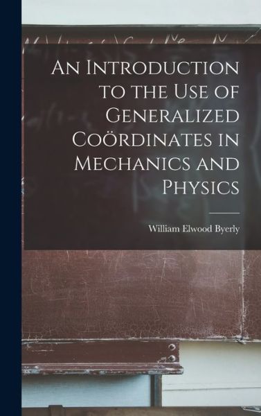 Cover for William Elwood Byerly · Introduction to the Use of Generalized Coördinates in Mechanics and Physics (Bok) (2022)