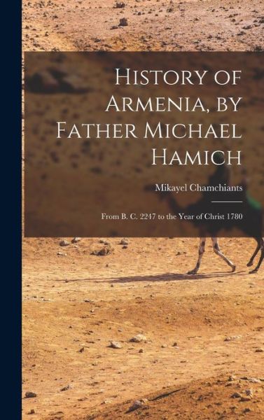 Cover for Chamchiants Mikayel · History of Armenia, by Father Michael Hamich; from B. C. 2247 to the Year of Christ 1780 (Book) (2022)