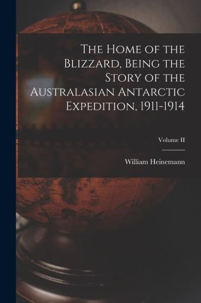 Cover for William Heinemann · Home of the Blizzard, Being the Story of the Australasian Antarctic Expedition, 1911-1914; Volume II (Buch) (2022)