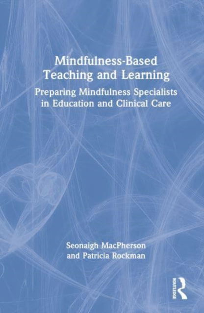 Cover for MacPherson, Seonaigh (University of the Fraser Valley, British Columbia, Canada) · Mindfulness-Based Teaching and Learning: Preparing Mindfulness Specialists in Education and Clinical Care (Hardcover Book) (2023)