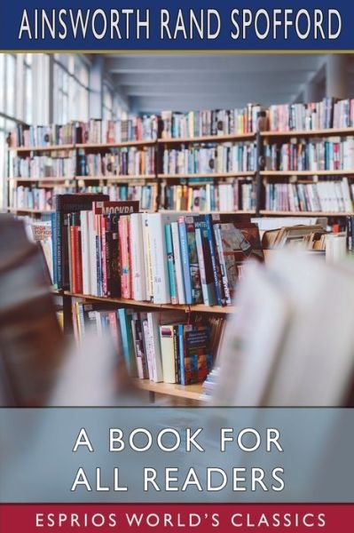 A Book for All Readers (Esprios Classics) - Ainsworth Rand Spofford - Livros - Blurb - 9781034887942 - 26 de abril de 2024