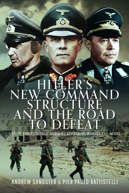 Cover for Andrew Sangster · Hitler's New Command Structure and the Road to Defeat: A Study through Field Marshals Kesselring, Rommel and Model (Hardcover Book) (2024)