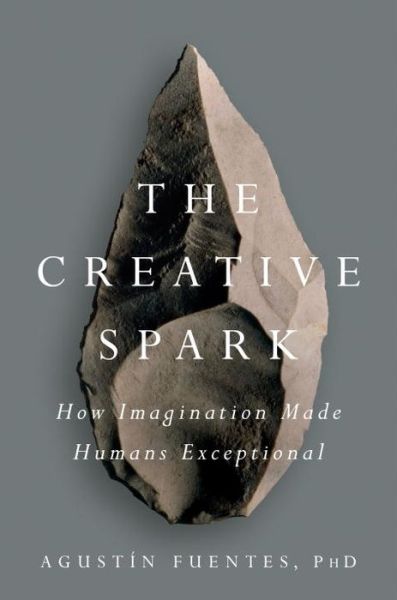 Cover for Agustin Fuentes · The Creative Spark: How Imagination Made Humans Exceptional (Hardcover Book) (2017)