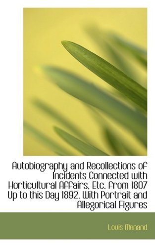 Autobiography and Recollections of Incidents Connected with Horticultural Affairs, Etc. from 1807 Up - Louis Menand - Książki - BiblioLife - 9781103989942 - 10 kwietnia 2009