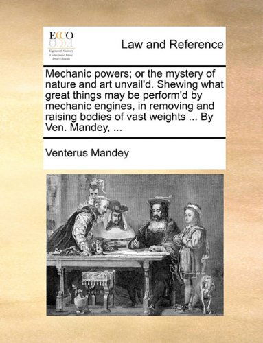 Cover for Venterus Mandey · Mechanic Powers; or the Mystery of Nature and Art Unvail'd. Shewing What Great Things May Be Perform'd by Mechanic Engines, in Removing and Raising Bodies of Vast Weights ... by Ven. Mandey, ... (Paperback Book) (2010)