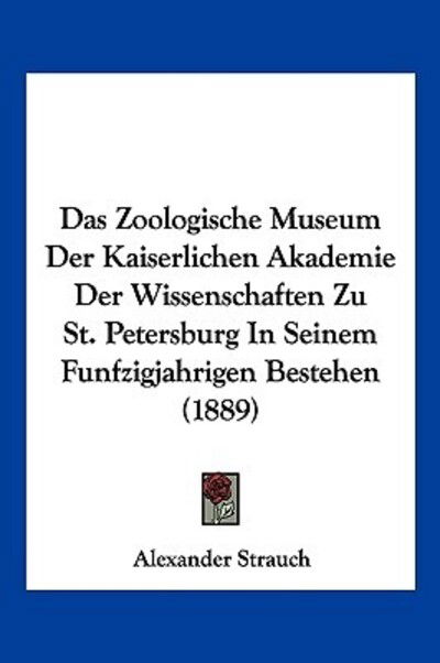 Cover for Alexander Strauch · Das Zoologische Museum Der Kaiserlichen Akademie Der Wissenschaften Zu St. Petersburg In Seinem Funfzigjahrigen Bestehen (1889) (Paperback Book) (2010)