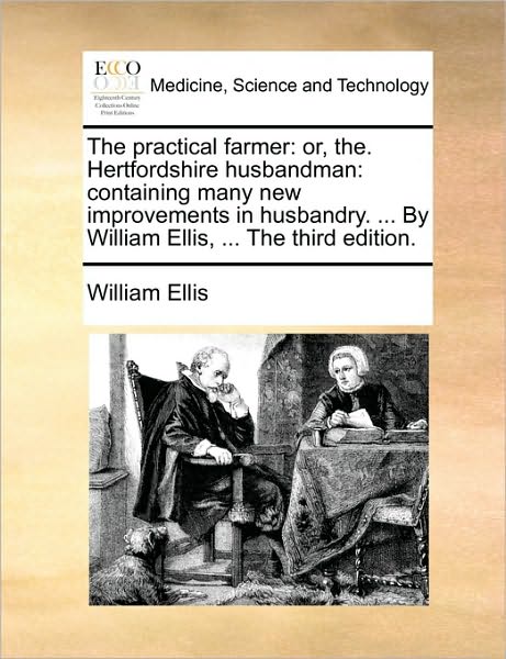 Cover for William Ellis · The Practical Farmer: Or, The. Hertfordshire Husbandman: Containing Many New Improvements in Husbandry. ... by William Ellis, ... the Third (Taschenbuch) (2010)