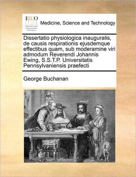 Cover for George Buchanan · Dissertatio Physiologica Inauguralis, De Causis Respirationis Ejusdemque Effectibus Quam, Sub Moderamine Viri Admodum Reverendi Johannis Ewing, S.s.t. (Paperback Book) (2010)