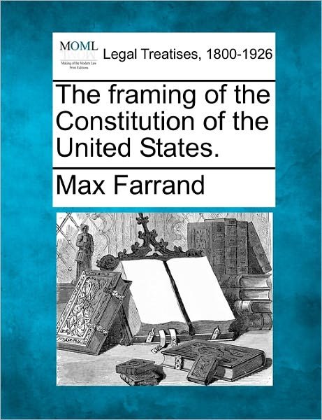 The Framing of the Constitution of the United States. - Max Farrand - Książki - Gale Ecco, Making of Modern Law - 9781240132942 - 20 grudnia 2010