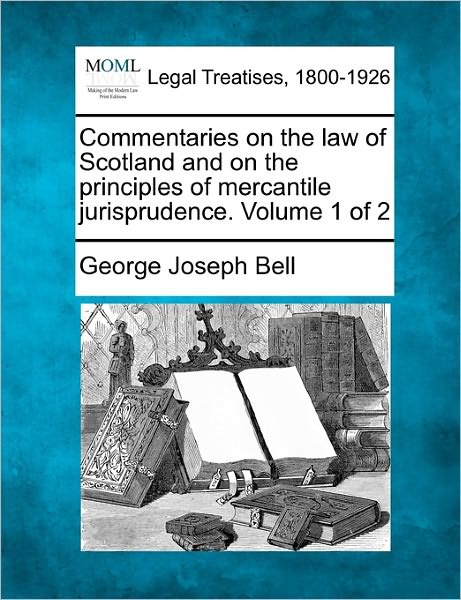 Cover for George Joseph Bell · Commentaries on the Law of Scotland and on the Principles of Mercantile Jurisprudence. Volume 1 of 2 (Paperback Bog) (2010)