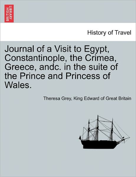 Cover for Theresa Grey · Journal of a Visit to Egypt, Constantinople, the Crimea, Greece, Andc. in the Suite of the Prince and Princess of Wales. (Paperback Book) (2011)