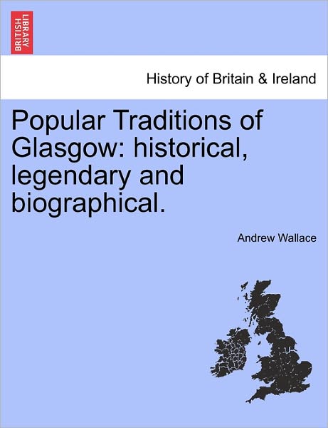 Popular Traditions of Glasgow: Historical, Legendary and Biographical. - Andrew Wallace - Książki - British Library, Historical Print Editio - 9781241119942 - 1 lutego 2011