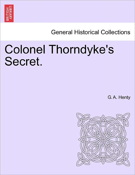 Colonel Thorndyke's Secret. - G a Henty - Books - British Library, Historical Print Editio - 9781241234942 - March 17, 2011