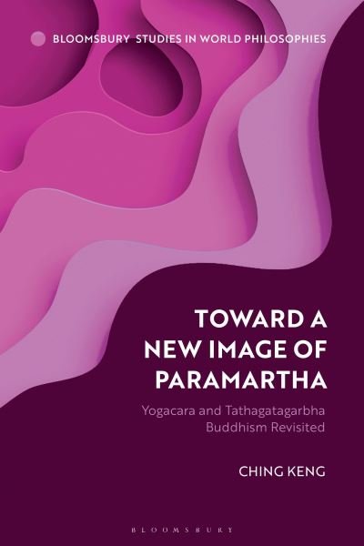 Cover for Keng, Dr Ching (National Taiwan University, Taiwan) · Toward a New Image of Paramartha: Yogacara and Tathagatagarbha Buddhism Revisited - Bloomsbury Studies in World Philosophies (Paperback Book) (2024)