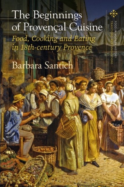 Eating in Eighteenth-century Provence: The Evolution of a Tradition - Food in Modern History: Traditions and Innovations - Barbara Santich - Bøger - Bloomsbury Publishing PLC - 9781350329942 - 7. september 2023