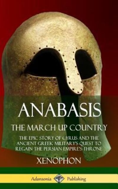 Cover for Xenophon · Anabasis, The March Up Country: The Epic Story of Cyrus and the Ancient Greek Military's Quest to Regain the Persian Empire's Throne (Hardcover) (Gebundenes Buch) (2018)